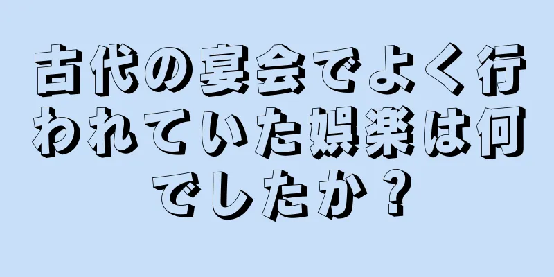 古代の宴会でよく行われていた娯楽は何でしたか？