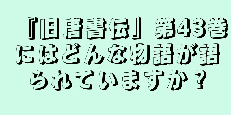 『旧唐書伝』第43巻にはどんな物語が語られていますか？