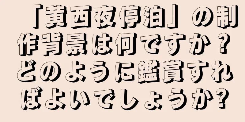「黄西夜停泊」の制作背景は何ですか？どのように鑑賞すればよいでしょうか?