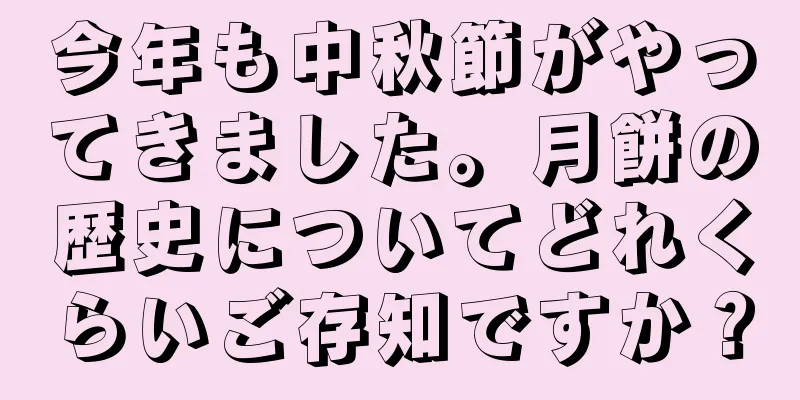 今年も中秋節がやってきました。月餅の歴史についてどれくらいご存知ですか？