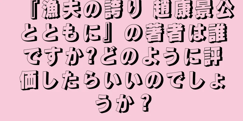 『漁夫の誇り 趙康景公とともに』の著者は誰ですか?どのように評価したらいいのでしょうか？