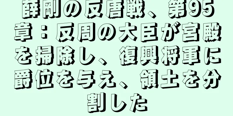 薛剛の反唐戦、第95章：反周の大臣が宮殿を掃除し、復興将軍に爵位を与え、領土を分割した