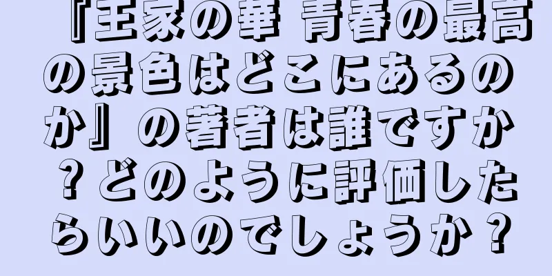 『王家の華 青春の最高の景色はどこにあるのか』の著者は誰ですか？どのように評価したらいいのでしょうか？