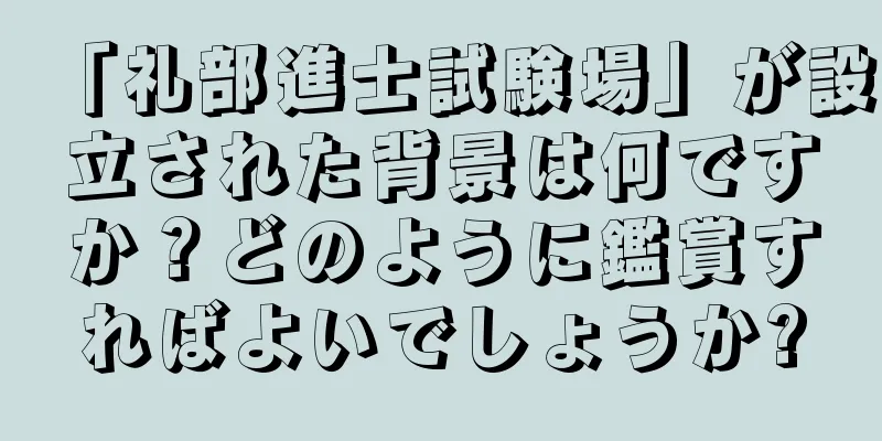「礼部進士試験場」が設立された背景は何ですか？どのように鑑賞すればよいでしょうか?