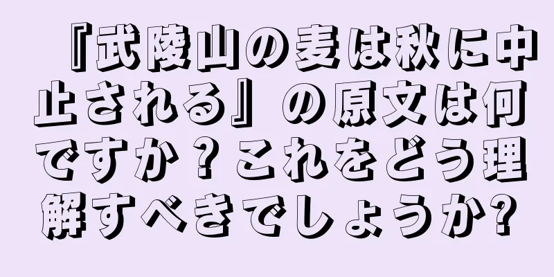 『武陵山の麦は秋に中止される』の原文は何ですか？これをどう理解すべきでしょうか?