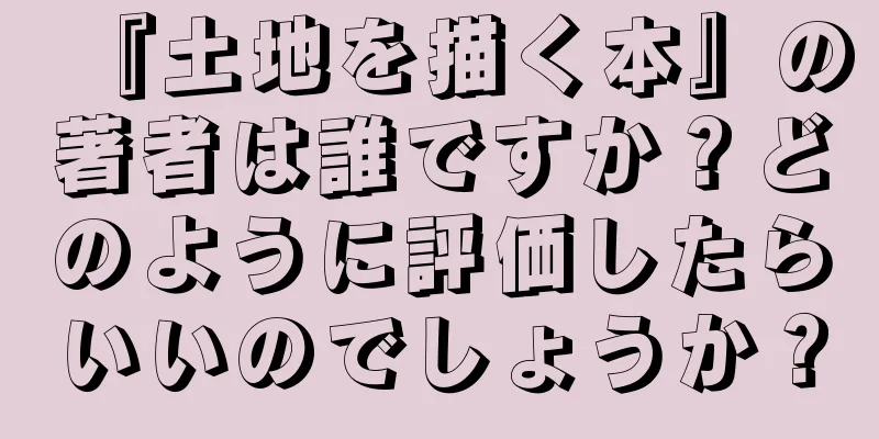 『土地を描く本』の著者は誰ですか？どのように評価したらいいのでしょうか？