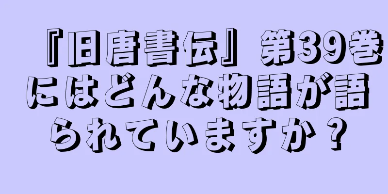 『旧唐書伝』第39巻にはどんな物語が語られていますか？