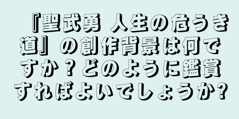 『聖武勇 人生の危うき道』の創作背景は何ですか？どのように鑑賞すればよいでしょうか?