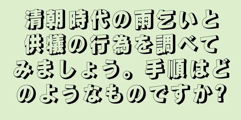 清朝時代の雨乞いと供犠の行為を調べてみましょう。手順はどのようなものですか?