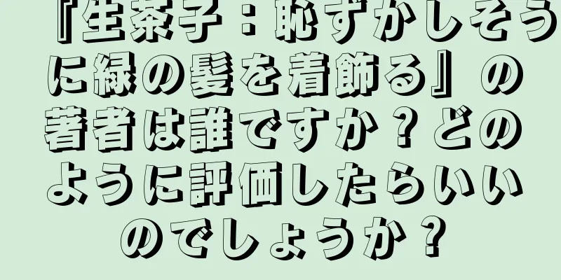 『生茶子：恥ずかしそうに緑の髪を着飾る』の著者は誰ですか？どのように評価したらいいのでしょうか？
