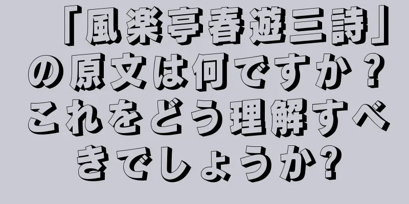「風楽亭春遊三詩」の原文は何ですか？これをどう理解すべきでしょうか?