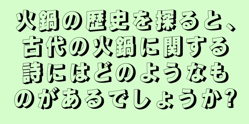 火鍋の歴史を探ると、古代の火鍋に関する詩にはどのようなものがあるでしょうか?
