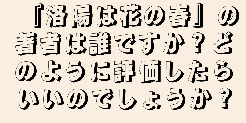 『洛陽は花の春』の著者は誰ですか？どのように評価したらいいのでしょうか？
