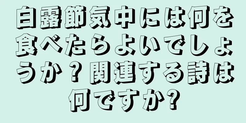 白露節気中には何を食べたらよいでしょうか？関連する詩は何ですか?