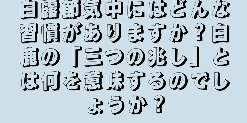 白露節気中にはどんな習慣がありますか？白鹿の「三つの兆し」とは何を意味するのでしょうか？