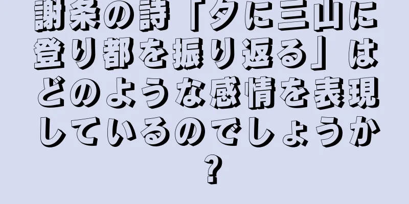 謝条の詩「夕に三山に登り都を振り返る」はどのような感情を表現しているのでしょうか？