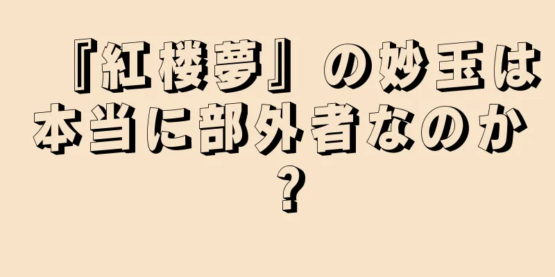 『紅楼夢』の妙玉は本当に部外者なのか？