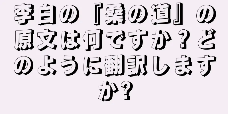 李白の『桑の道』の原文は何ですか？どのように翻訳しますか?