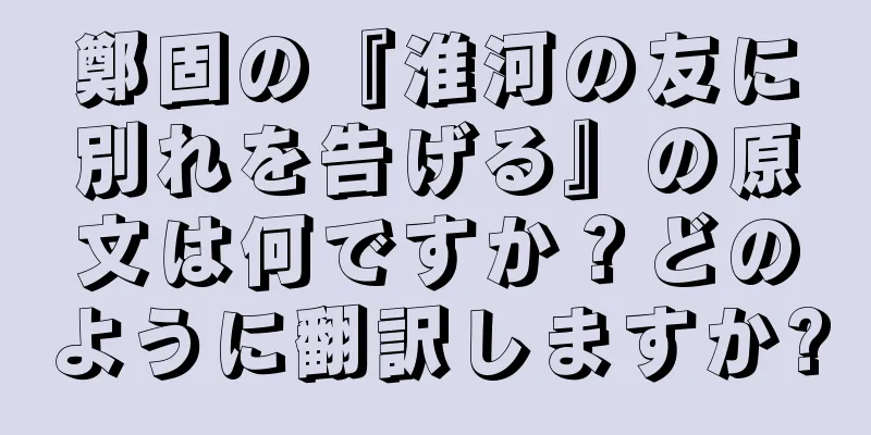 鄭固の『淮河の友に別れを告げる』の原文は何ですか？どのように翻訳しますか?