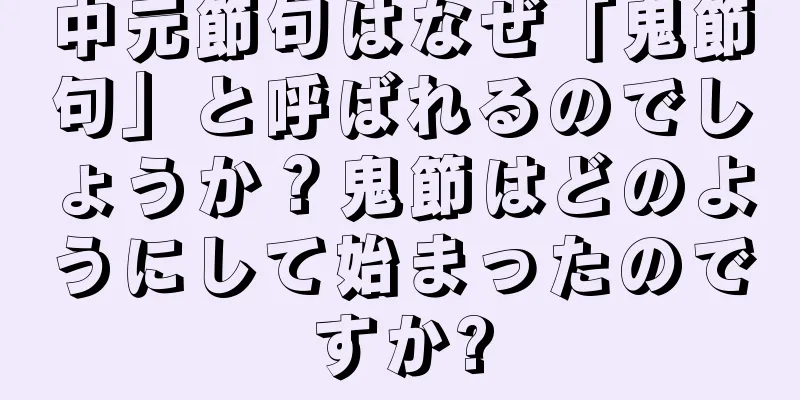 中元節句はなぜ「鬼節句」と呼ばれるのでしょうか？鬼節はどのようにして始まったのですか?