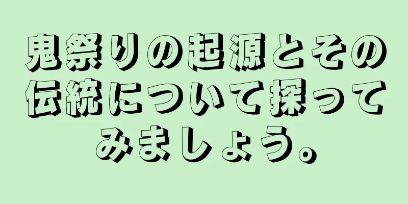 鬼祭りの起源とその伝統について探ってみましょう。
