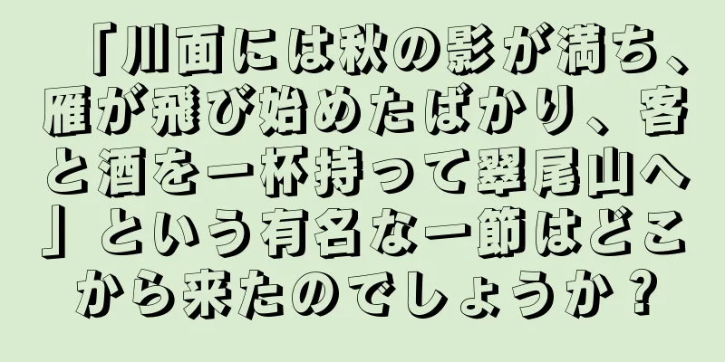 「川面には秋の影が満ち、雁が飛び始めたばかり、客と酒を一杯持って翠尾山へ」という有名な一節はどこから来たのでしょうか？