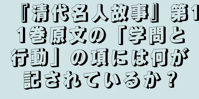 『清代名人故事』第11巻原文の「学問と行動」の項には何が記されているか？