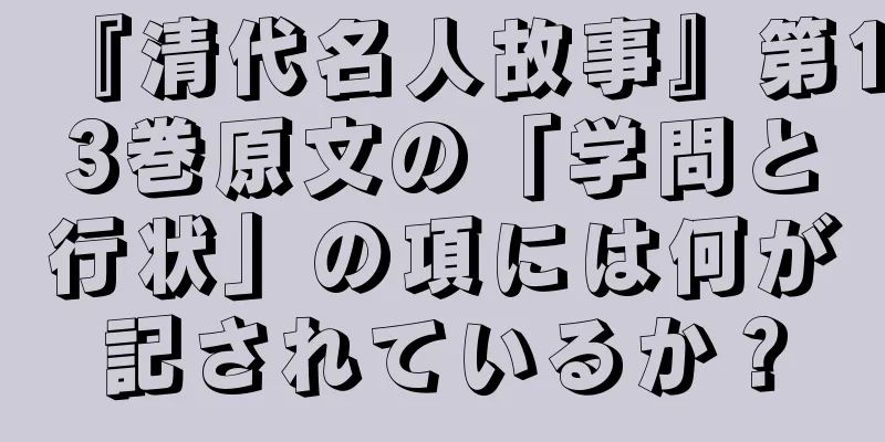 『清代名人故事』第13巻原文の「学問と行状」の項には何が記されているか？