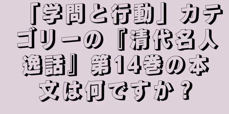 「学問と行動」カテゴリーの『清代名人逸話』第14巻の本文は何ですか？