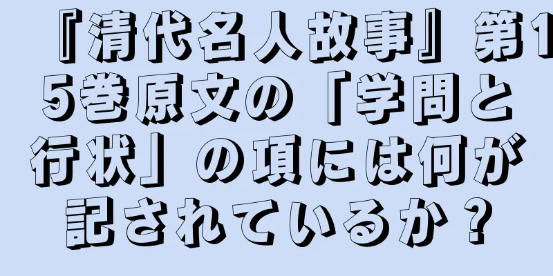 『清代名人故事』第15巻原文の「学問と行状」の項には何が記されているか？