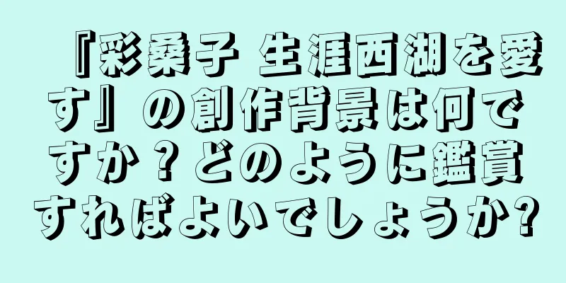 『彩桑子 生涯西湖を愛す』の創作背景は何ですか？どのように鑑賞すればよいでしょうか?