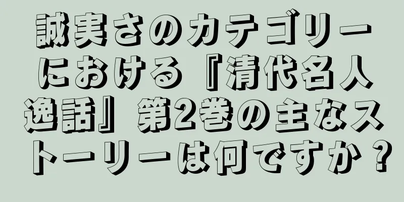 誠実さのカテゴリーにおける『清代名人逸話』第2巻の主なストーリーは何ですか？