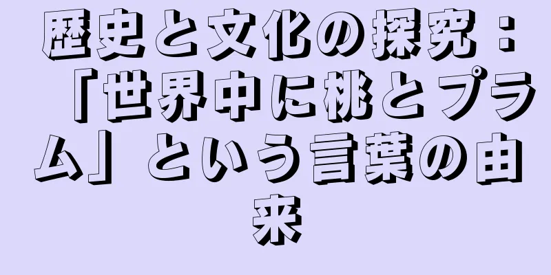 歴史と文化の探究：「世界中に桃とプラム」という言葉の由来
