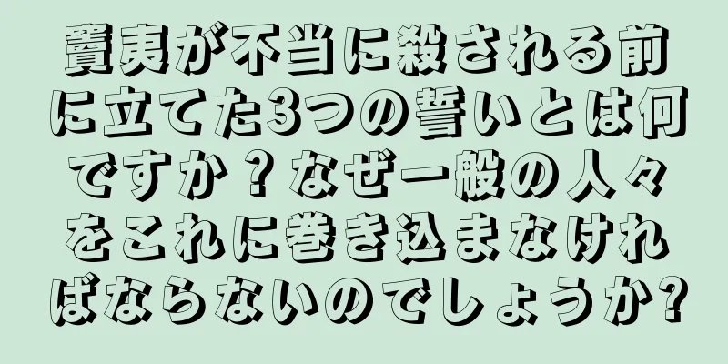 竇夷が不当に殺される前に立てた3つの誓いとは何ですか？なぜ一般の人々をこれに巻き込まなければならないのでしょうか?