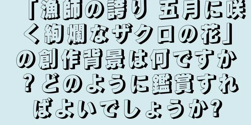 「漁師の誇り 五月に咲く絢爛なザクロの花」の創作背景は何ですか？どのように鑑賞すればよいでしょうか?