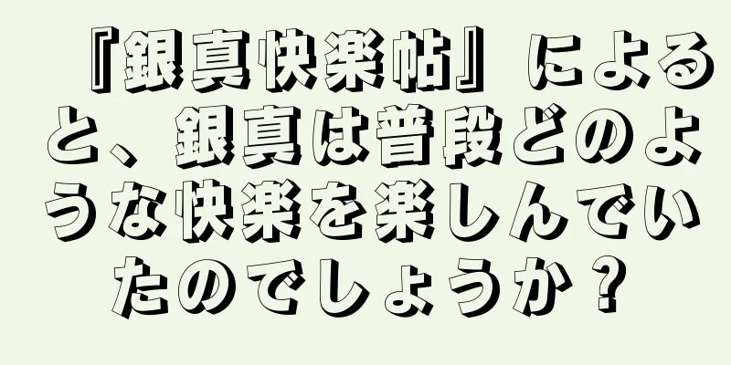 『銀真快楽帖』によると、銀真は普段どのような快楽を楽しんでいたのでしょうか？