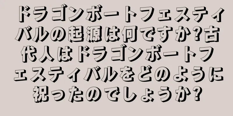 ドラゴンボートフェスティバルの起源は何ですか?古代人はドラゴンボートフェスティバルをどのように祝ったのでしょうか?