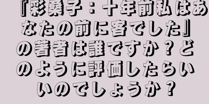 『彩桑子：十年前私はあなたの前に客でした』の著者は誰ですか？どのように評価したらいいのでしょうか？