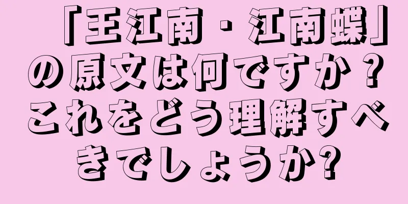 「王江南・江南蝶」の原文は何ですか？これをどう理解すべきでしょうか?