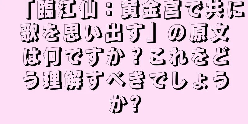 「臨江仙：黄金宮で共に歌を思い出す」の原文は何ですか？これをどう理解すべきでしょうか?