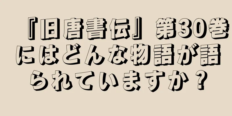 『旧唐書伝』第30巻にはどんな物語が語られていますか？