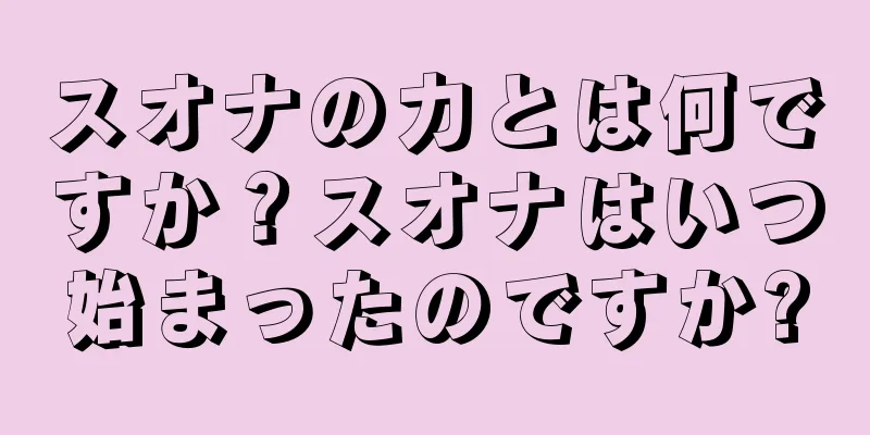 スオナの力とは何ですか？スオナはいつ始まったのですか?