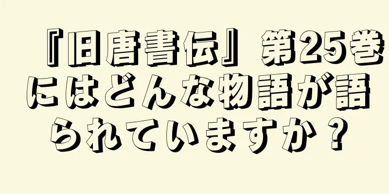 『旧唐書伝』第25巻にはどんな物語が語られていますか？