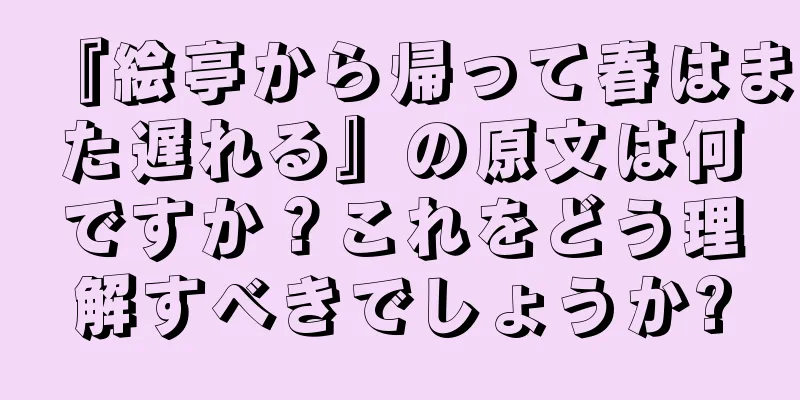 『絵亭から帰って春はまた遅れる』の原文は何ですか？これをどう理解すべきでしょうか?