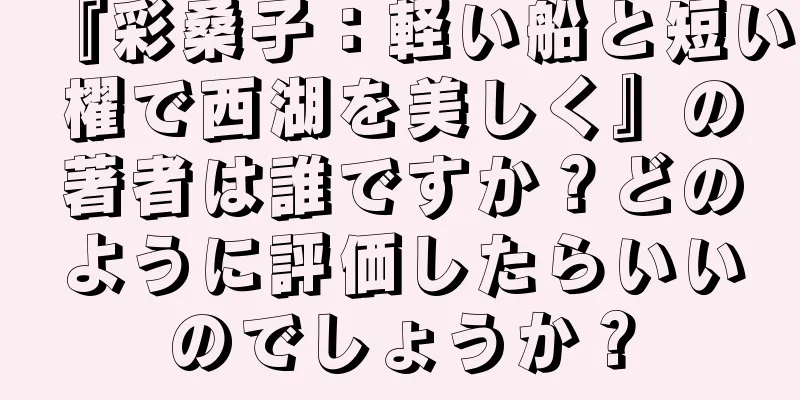 『彩桑子：軽い船と短い櫂で西湖を美しく』の著者は誰ですか？どのように評価したらいいのでしょうか？