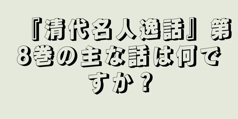 『清代名人逸話』第8巻の主な話は何ですか？