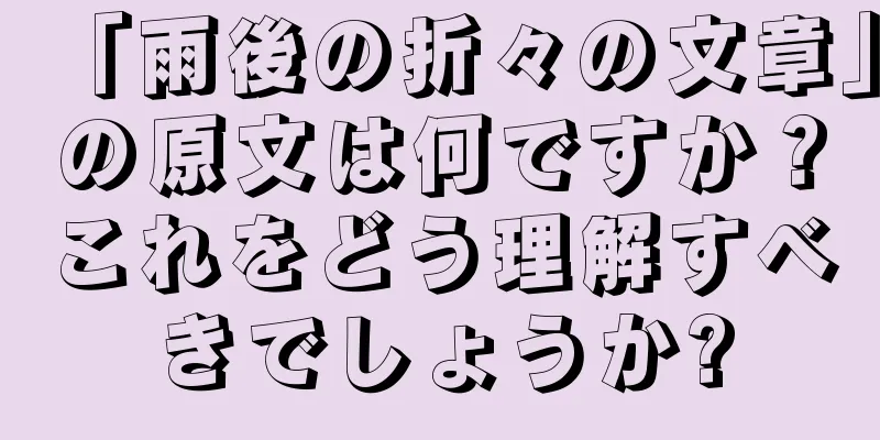 「雨後の折々の文章」の原文は何ですか？これをどう理解すべきでしょうか?