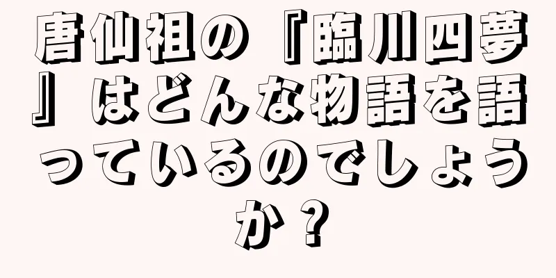 唐仙祖の『臨川四夢』はどんな物語を語っているのでしょうか？