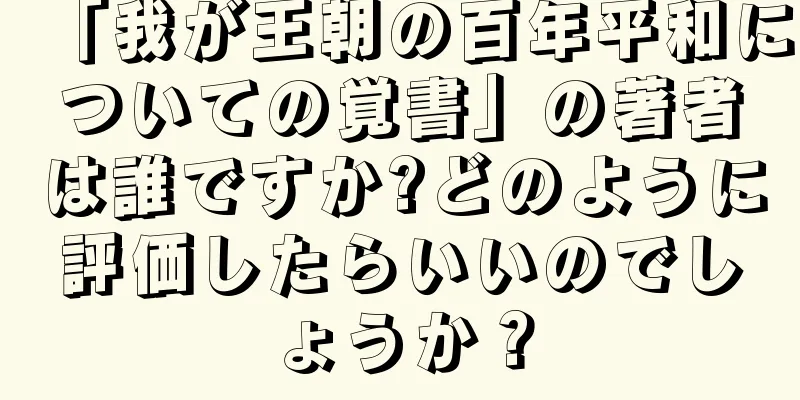 「我が王朝の百年平和についての覚書」の著者は誰ですか?どのように評価したらいいのでしょうか？