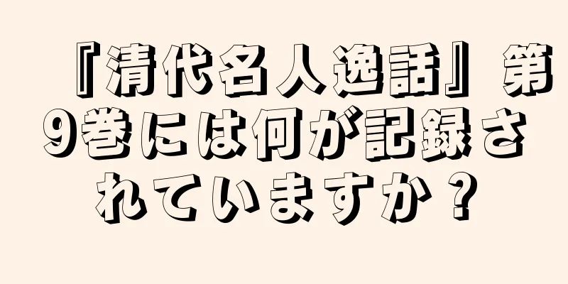 『清代名人逸話』第9巻には何が記録されていますか？